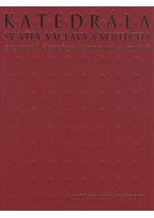 Katedrála sv. Víta, Václava a Vojtěcha : svatyně českých patronů a králů  (odkaz v elektronickém katalogu)