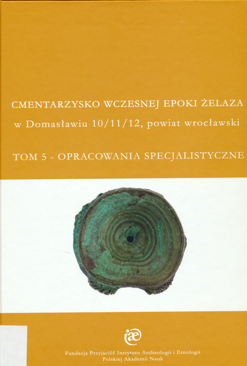 Cmentarzysko wczesnej epoki żelaza : w Domasławiu 10/11/12, powiat wrocławski. Tom V, Opracowania specjalistyczne