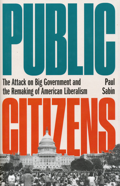 Public citizens : the attack on big government and the remaking of American liberalism