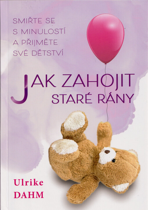 Jak zahojit staré rány : smiřte se s minulostí a přijměte své dětství