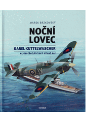 Noční lovec : Karel Kuttelwascher : nejúspěšnější český stíhač RAF  (odkaz v elektronickém katalogu)