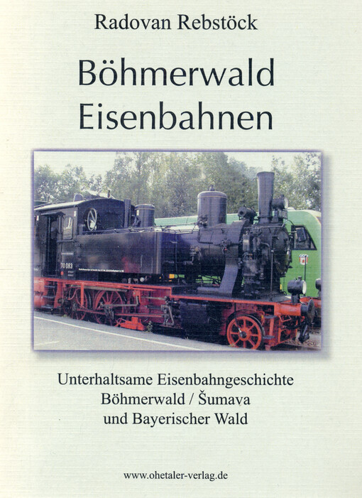 Böhmerwald Eisenbahnen : unterhaltsame Eisenbahngeschichte Böhmerwald/Šumava und Bayrischer Wald