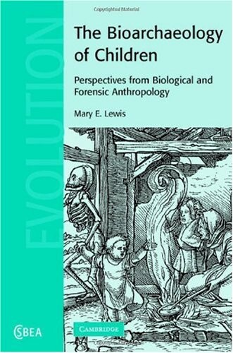 The Bioarchaeology of Children: Perspectives from Biological and Forensic Anthropology (Cambridge Studies in Biological and Evolutionary Anthropology)