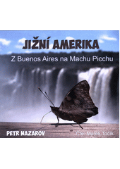 Jižní Amerika : z Buenos Aires na Machu Picchu (odkaz v elektronickém katalogu)