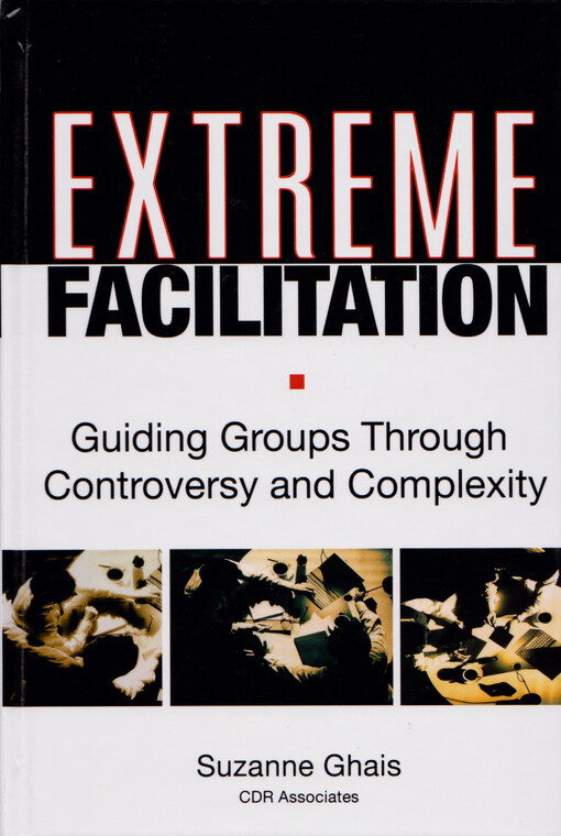 Extreme facilitation : guiding groups through controversy and complexity