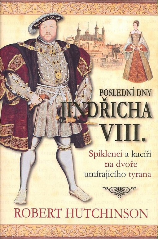 Poslední dny Jindřicha VIII. : spiklenci a kacíři na dvoře umírajícího tyrana