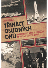 Třináct osudných dnů : John Kennedy a Nikita Chruščov na pokraji jaderné zkázy  (odkaz v elektronickém katalogu)