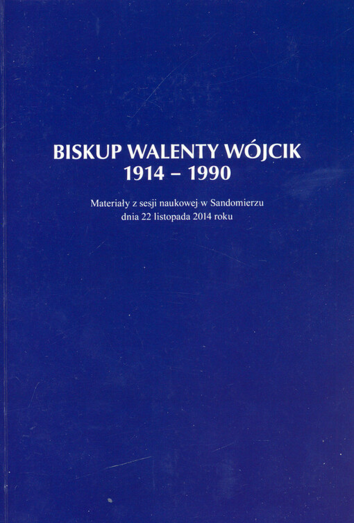 Biskup Walenty Wójcik (1914-1990) : materiały z sesji naukowej w Sandomierzu dnia 22 listopada 2014 roku