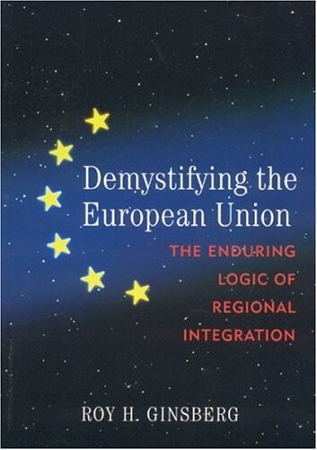 Demystifying the European Union: The Enduring Logic of Regional Integration