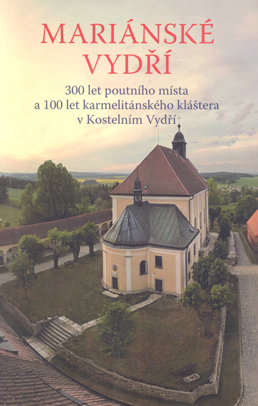 Mariánské Vydří : 300 let poutního místa a 100 let karmelitánského kláštera v Kostelním Vydří
