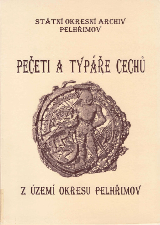 Pečeti a typáře cechů z území okresu Pelhřimov (1500) 1546-1796 (1859) : katalog pečetí a typářů uložených ve Státním okresním archivu Pelhřimov a v muzeích na území pelhřimovského okresu