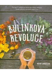 Bylinková revoluce : více než 65 receptů na léčivé čaje, elixíry, tinktury, sirupy, pokrmy a produkty péče o tělo  (odkaz v elektronickém katalogu)
