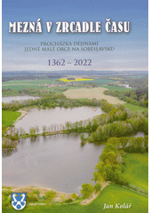 Mezná v zrcadle času : 1362-2022 : procházka dějinami jedné malé obce na Soběslavsku  (odkaz v elektronickém katalogu)