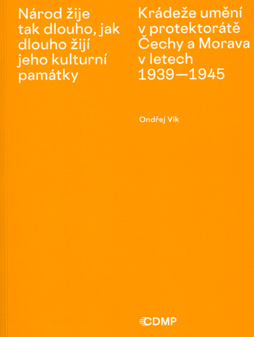 Národ žije tak dlouho, jak dlouho žijí jeho kulturní památky : krádeže umění v protektorátě Čechy a Morava v letech 1939-1945 : podoba, průběh, souvislosti