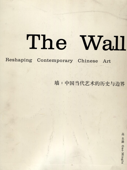 The wall: reshaping contemporary Chinese art = Qiang: Zhongguo dangdai yishu de lishi yu bianjie