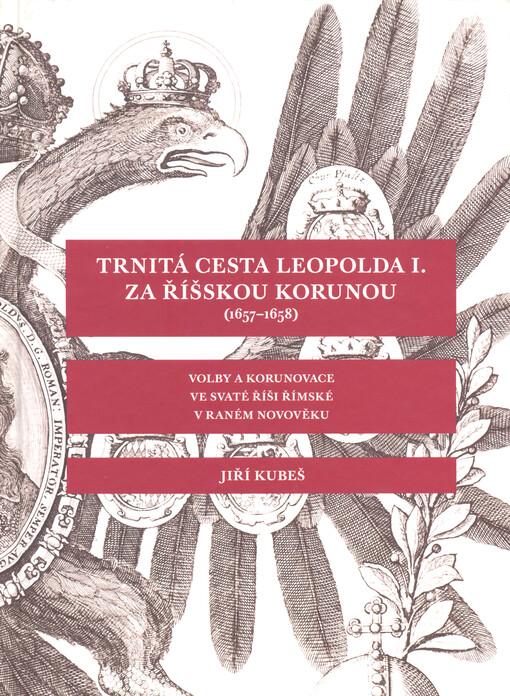 Trnitá cesta Leopolda I. za říšskou korunou (1657-1658) : volby a korunovace ve Svaté říši římské v raném novověku