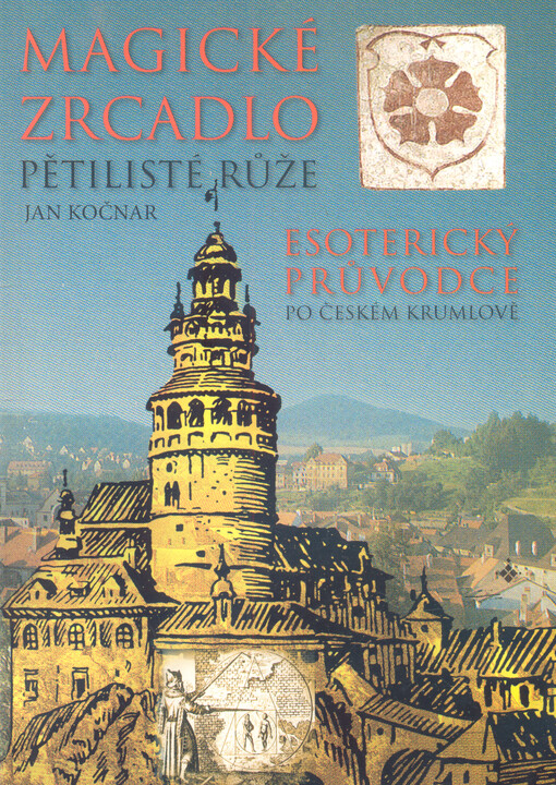 Magické zrcadlo pětilisté růže : průvodce kulturní historií a magickými místy Českého Krumlova a jeho okolí