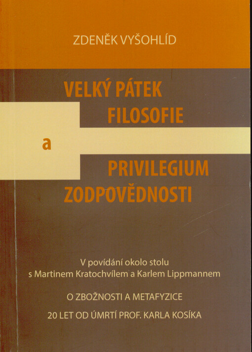 Velký pátek filosofie a privilegium zodpovědnosti : o zbožnosti a metafyzice : 20 let od úmrtí prof. Karla Kosíka