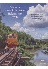 Vlakem po nejkrásnějších železnicích světa : 50 legendárních železničních tratí naší planety  (odkaz v elektronickém katalogu)