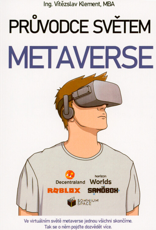 Průvodce světem metaverse : objevte virtuální světy budoucnosti, kde se budete moci setkávat s přáteli, vlastnit nemovitosti nebo podnikat, metaverse prakticky a na příkladech