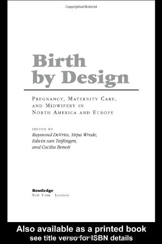 Birth By Design: Pregnancy, Maternity Care and Midwifery in North America and Europe