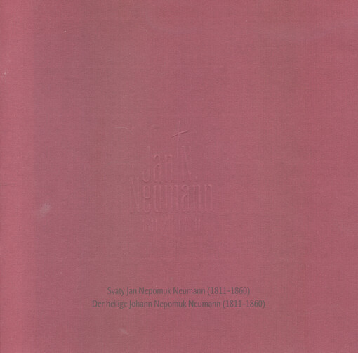 Jan N. Neumann : 1811-2011 : 200 : svatý Jan Nepomuk Neumann (1811-1860) = Der heilige Johann Nepomuk Neumann (1811-1860)