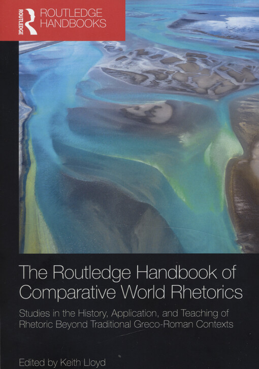 The Routledge handbook of comparative world rhetorics : studies in the history, application, and teaching of rhetoric beyond traditional Greco-Roman contexts