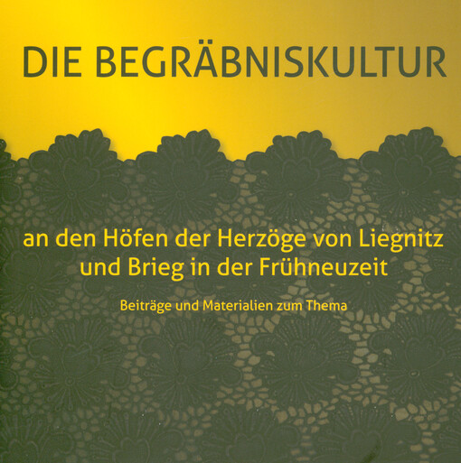 Die Begräbniskultur an den Höfen der Herzöge von Liegnitz und Brieg in der Frühneuzeit : Beiträge und Materialen zum Thema