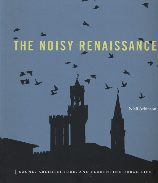 The noisy renaissance : sound, architecture, and Florentine urban life