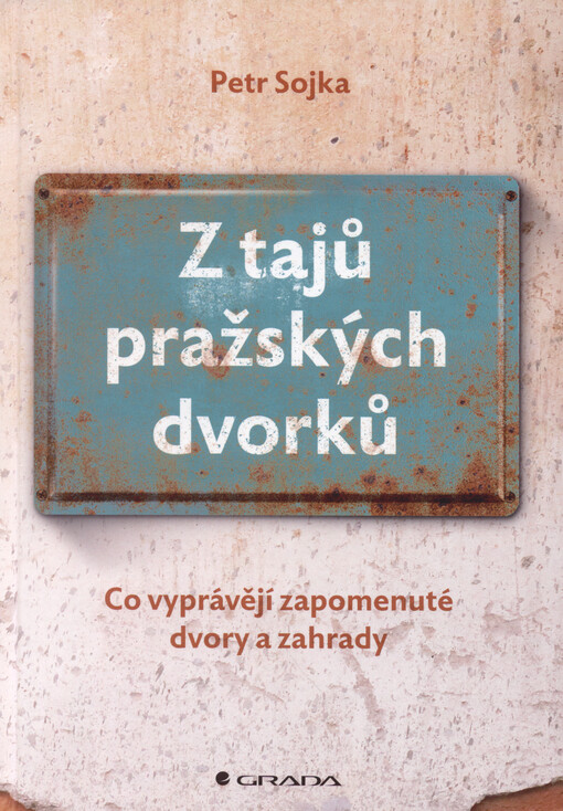 Z tajů pražských dvorků : co vyprávějí zapomenuté dvory a zahrady