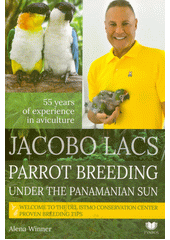 Jacobo Lacs : parrot breeding under the Panamanian sun : 55 years of experience in aviculture : welcome to the Del Istmo Conservation Center : proven breeding tips  (odkaz v elektronickém katalogu)