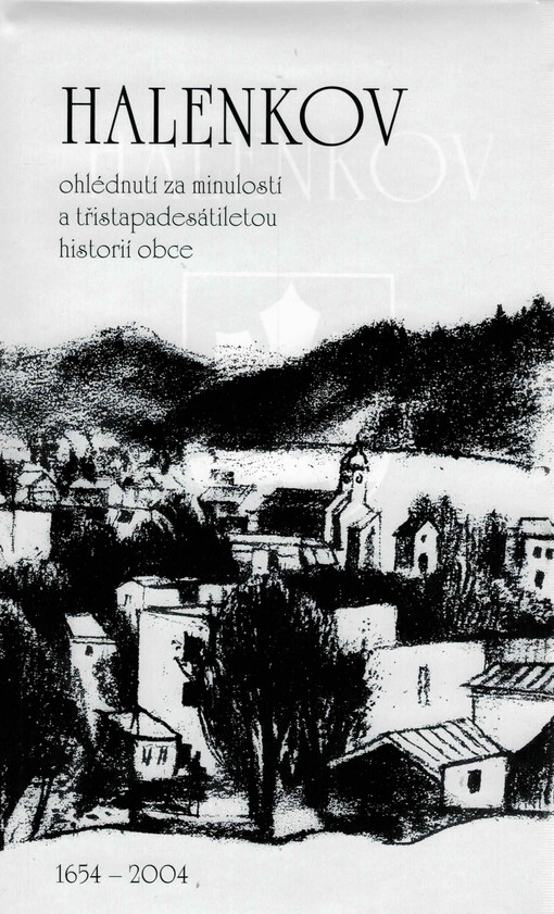 Halenkov : ohlédnutí za minulostí a třistapadesátiletou historií obce : 1654-2004