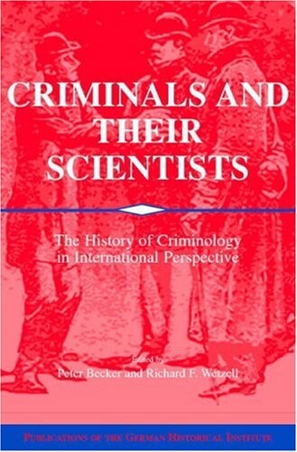 Criminals and their Scientists: The History of Criminology in International Perspective (Publications of the German Historical Institute)