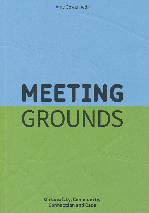 Meeting grounds : on locality, community, connection and care