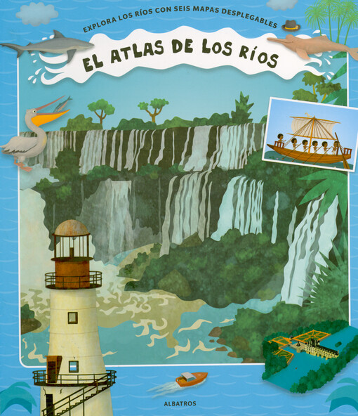 El atlas de los ríos : explora los ríos con seis mapas desplegables
