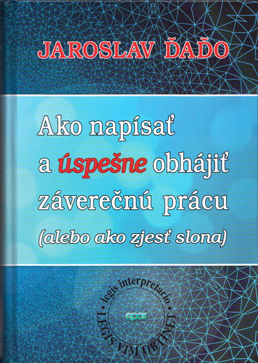 Ako napísať a úspešne obhájiť záverečnú prácu : (alebo ako zjesť slona)