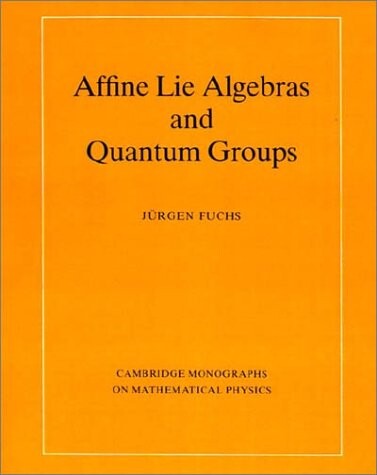Affine Lie Algebras and Quantum Groups: An Introduction, with Applications in Conformal Field Theory (Cambridge Monographs on Mathematical Physics)
