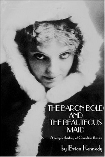 The Baron Bold and the Beauteous Maid: A Compact History of Canadian Theatre