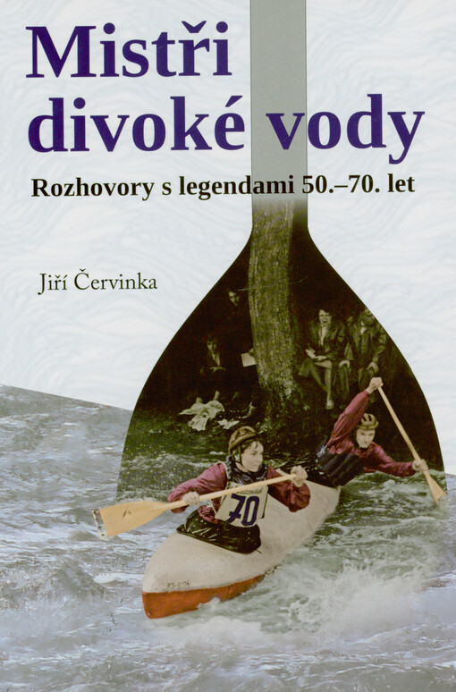 Mistři divoké vody : rozhovory s legendami 50.-70. let