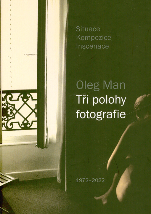 Oleg Man : tři polohy fotografie : situace, kompozice, inscenace : 1972-2022