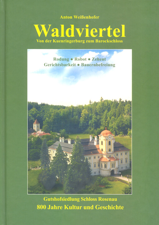 Waldviertel : von der Kuenringerburg zum Barockschloss ; Rodung, Robot, Zehent, Gerichtsbarkeit, Bauernbefreiung ; Gutshofsiedlung Schloss Rosenau ; 800 Jahre Kultur und Geschichte
