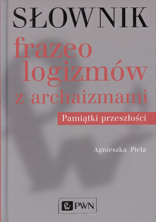Słownik frazeologizmów z archaizmami : pamiątki przeszłości