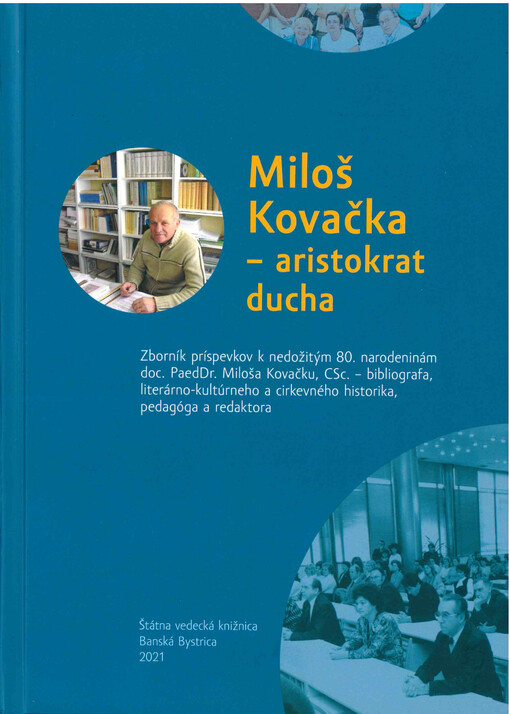 Miloš Kovačka - aristokrat ducha : zborník príspevkov k nedožitým 80. narodeninám doc. PaedDr. Miloša Kovačku, CSc.-bibliografa, literárno-kultúrneho a cirkevného historika, pedagóga a redaktora
