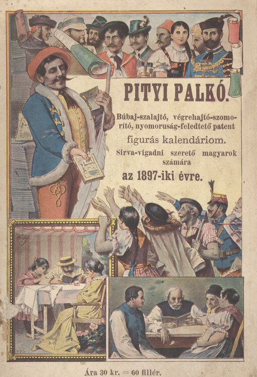 Pityi Palkó : búbaj-szalajtó, vágrehajtó-szomoritó, nyomoruság-feledtetö patent figurás kalendáriom : sirva-vigadni szeretö magyarok számára az ... évre
