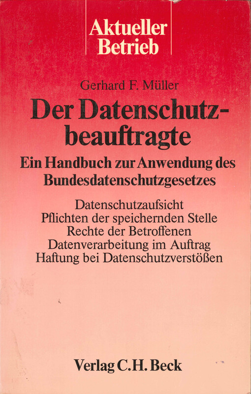 Der Datenschutzbeauftragte : ein Handbuch zur Anwendung des Bundesdatenschutzgesetzes : Datenchutzaufsicht, Pflichten der speichernden Stelle, Rechte der Betroffenen, Datenverarbeitung im Auftrag, Haftung bei Datenschutzverstößen