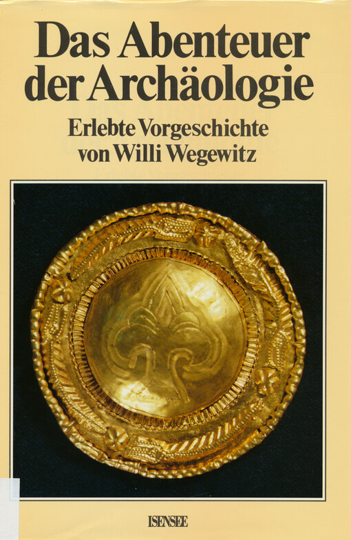 Das Abenteuer der Archäologie : erlebte Vorgeschichte ; archäologische Untersuchungen und Funde im Gebiet der Niederelbe vom 18. Jahrhundert bis zur Gegenwart