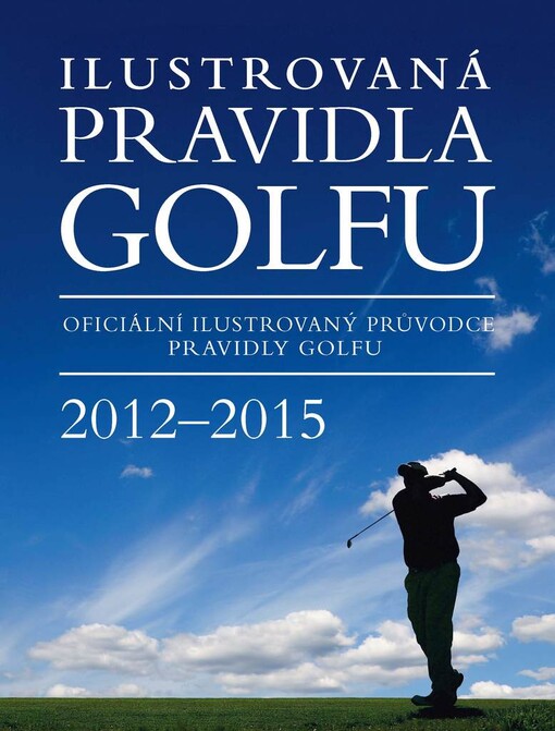 Ilustrovaná pravidla golfu : oficiální ilustrovaný průvodce pravidly golfu : 2012-2015