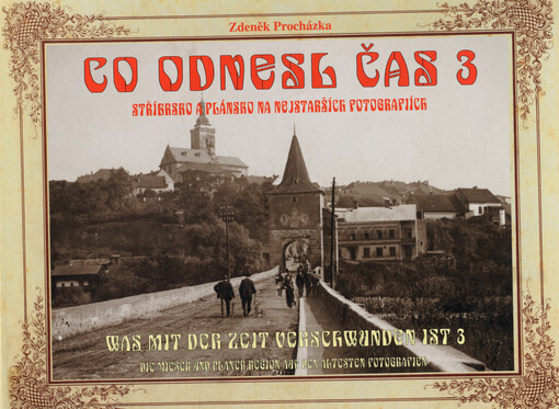 Co odnesl čas 3 :Stříbrsko a Plánsko na nejstarších fotografiích = Was mit der Zeit verschwunden ist 3 : die Mieser und Planer Region auf den ältesten Fotografien
