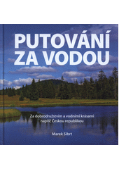 Putování za vodou : za dobrodružstvím a vodními krásami napříč Českou republikou  (odkaz v elektronickém katalogu)