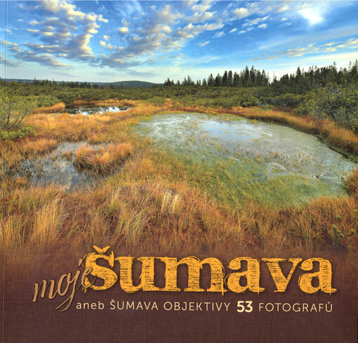 Moje Šumava, aneb, Šumava objektivy 53 fotografů